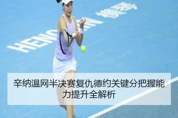 辛纳温网半决赛复仇德约关键分把握能力提升全解析